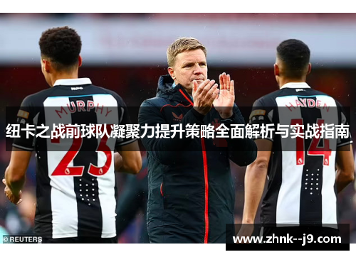 纽卡之战前球队凝聚力提升策略全面解析与实战指南