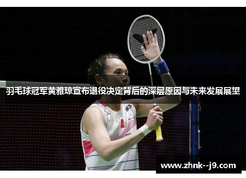 羽毛球冠军黄雅琼宣布退役决定背后的深层原因与未来发展展望