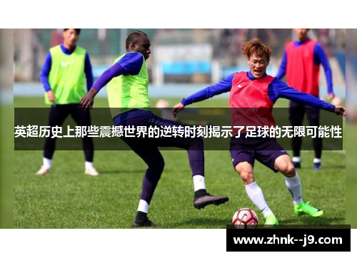 英超历史上那些震撼世界的逆转时刻揭示了足球的无限可能性