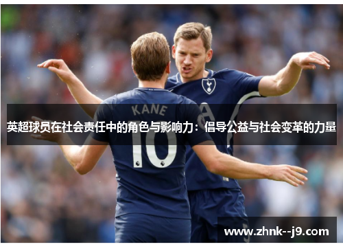 英超球员在社会责任中的角色与影响力:倡导公益与社会变革的力量 英超球员在社会责任中的角色与影响力:倡导公益与社会变革的力量