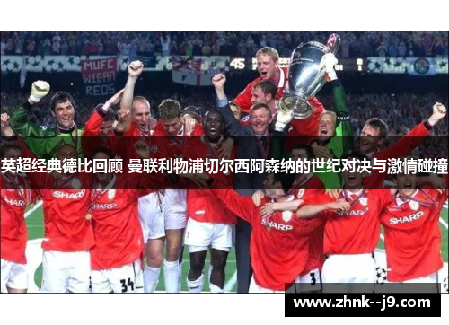 英超经典德比回顾 曼联利物浦切尔西阿森纳的世纪对决与激情碰撞