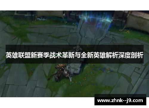 英雄联盟新赛季战术革新与全新英雄解析深度剖析