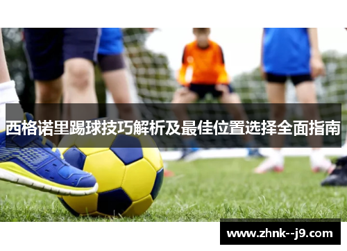 西格诺里踢球技巧解析及最佳位置选择全面指南