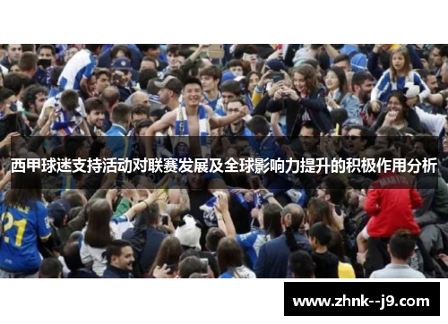 西甲球迷支持活动对联赛发展及全球影响力提升的积极作用分析 西甲球迷支持活动对联赛发展及全球影响力提升的积极作用分析
