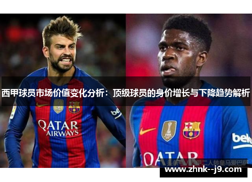 西甲球员市场价值变化分析：顶级球员的身价增长与下降趋势解析