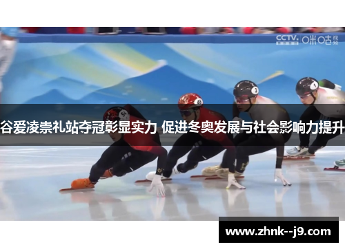 谷爱凌崇礼站夺冠彰显实力 促进冬奥发展与社会影响力提升