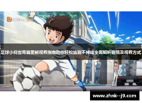 足球小将世青篇更新观看指南助你轻松追剧不掉线全面解析剧情及观看方式
