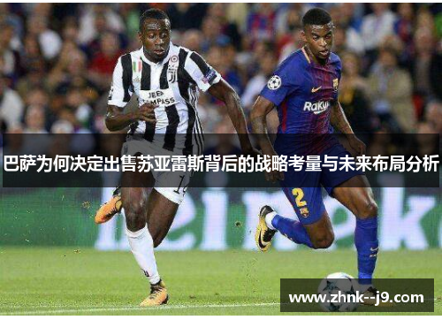 巴萨为何决定出售苏亚雷斯背后的战略考量与未来布局分析