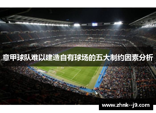 意甲球队难以建造自有球场的五大制约因素分析 意甲球队难以建造自有球场的五大制约因素分析