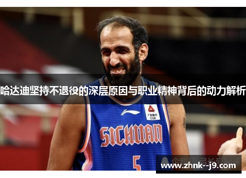 哈达迪坚持不退役的深层原因与职业精神背后的动力解析
