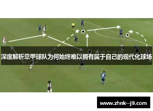 深度解析意甲球队为何始终难以拥有属于自己的现代化球场
