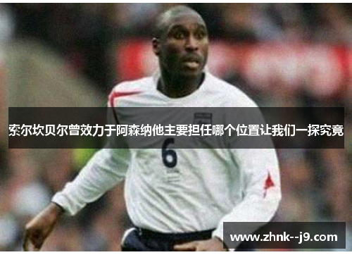 索尔坎贝尔曾效力于阿森纳他主要担任哪个位置让我们一探究竟