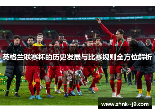 英格兰联赛杯的历史发展与比赛规则全方位解析 英格兰联赛杯的历史发展与比赛规则全方位解析