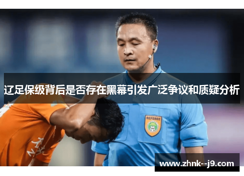 辽足保级背后是否存在黑幕引发广泛争议和质疑分析