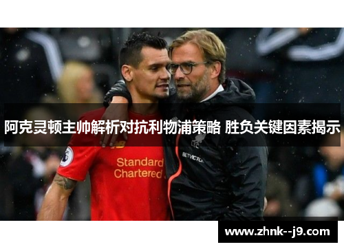 阿克灵顿主帅解析对抗利物浦策略 胜负关键因素揭示 阿克灵顿主帅解析对抗利物浦策略 胜负关键因素揭示