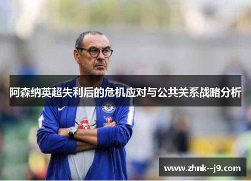 阿森纳英超失利后的危机应对与公共关系战略分析 阿森纳英超失利后的危机应对与公共关系战略分析