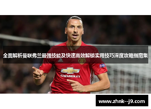 全面解析曼联弗兰最强技能及快速高效解锁实用技巧深度攻略指南集 全面解析曼联弗兰最强技能及快速高效解锁实用技巧深度攻略指南集