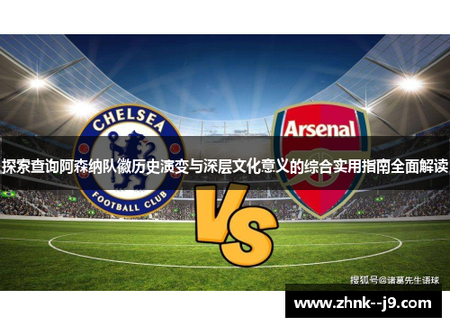 探索查询阿森纳队徽历史演变与深层文化意义的综合实用指南全面解读