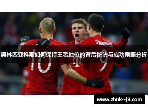 奥林匹亚科斯如何保持王者地位的背后秘诀与成功策略分析