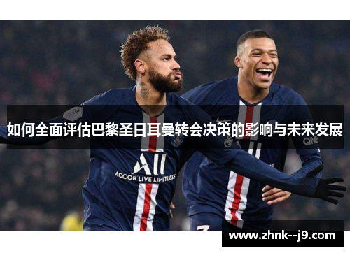 如何全面评估巴黎圣日耳曼转会决策的影响与未来发展