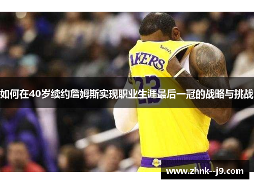 如何在40岁续约詹姆斯实现职业生涯最后一冠的战略与挑战