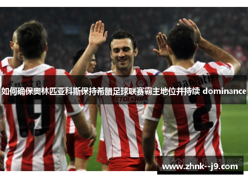 如何确保奥林匹亚科斯保持希腊足球联赛霸主地位并持续 dominance 如何确保奥林匹亚科斯保持希腊足球联赛霸主地位并持续 dominance