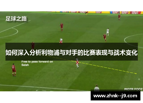 如何深入分析利物浦与对手的比赛表现与战术变化 如何深入分析利物浦与对手的比赛表现与战术变化