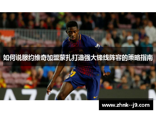 如何说服约维奇加盟蒙扎打造强大锋线阵容的策略指南