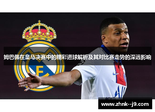 姆巴佩在皇马决赛中的精彩进球解析及其对比赛走势的深远影响 姆巴佩在皇马决赛中的精彩进球解析及其对比赛走势的深远影响
