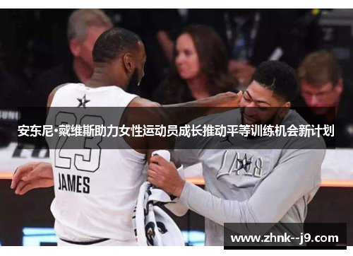 安东尼·戴维斯助力女性运动员成长推动平等训练机会新计划 安东尼·戴维斯助力女性运动员成长推动平等训练机会新计划