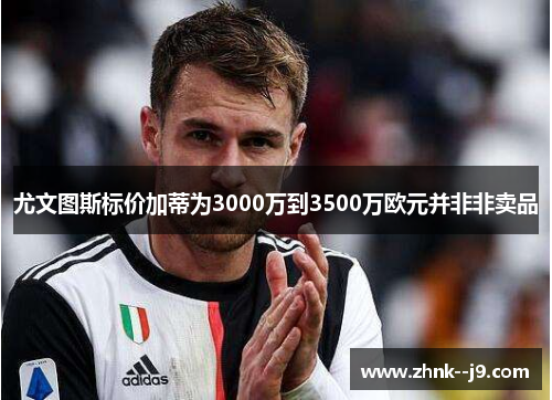尤文图斯标价加蒂为3000万到3500万欧元并非非卖品
