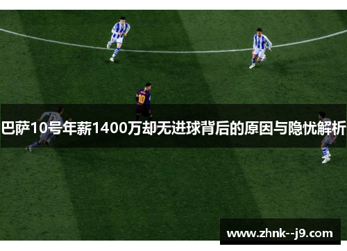 巴萨10号年薪1400万却无进球背后的原因与隐忧解析 巴萨10号年薪1400万却无进球背后的原因与隐忧解析