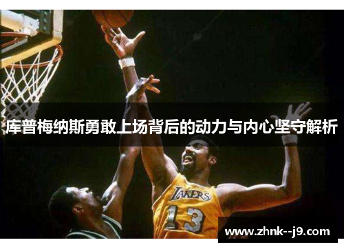 库普梅纳斯勇敢上场背后的动力与内心坚守解析