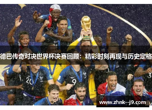 德巴传奇对决世界杯决赛回顾:精彩时刻再现与历史定格 德巴传奇对决世界杯决赛回顾:精彩时刻再现与历史定格