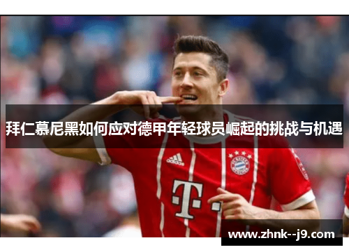 拜仁慕尼黑如何应对德甲年轻球员崛起的挑战与机遇 拜仁慕尼黑如何应对德甲年轻球员崛起的挑战与机遇