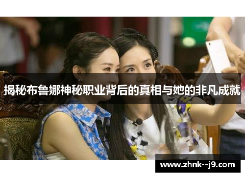 揭秘布鲁娜神秘职业背后的真相与她的非凡成就 揭秘布鲁娜神秘职业背后的真相与她的非凡成就