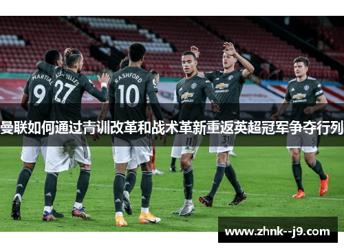 曼联如何通过青训改革和战术革新重返英超冠军争夺行列