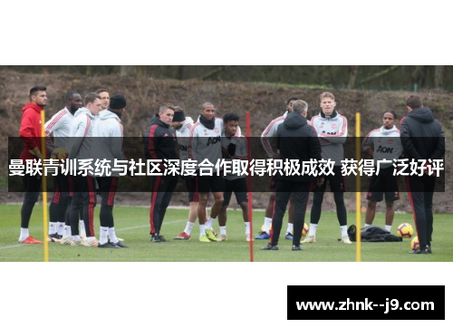 曼联青训系统与社区深度合作取得积极成效 获得广泛好评
