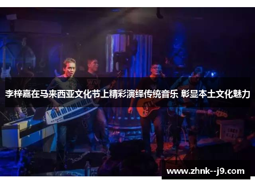 李梓嘉在马来西亚文化节上精彩演绎传统音乐 彰显本土文化魅力
