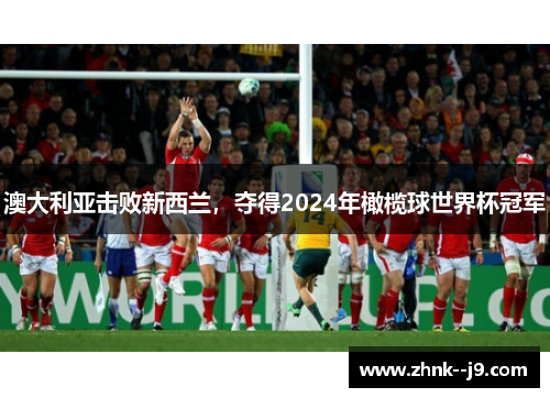 澳大利亚击败新西兰，夺得2024年橄榄球世界杯冠军