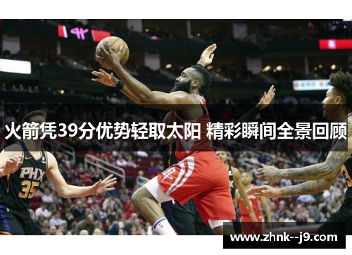 火箭凭39分优势轻取太阳 精彩瞬间全景回顾