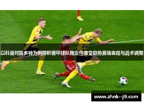 以科曼对阵多特为例探析德甲球队稳定性演变趋势赛场表现与战术调整