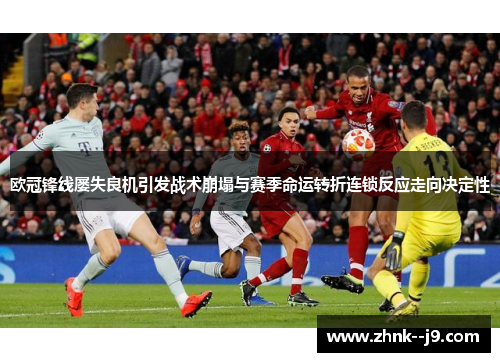 欧冠锋线屡失良机引发战术崩塌与赛季命运转折连锁反应走向决定性