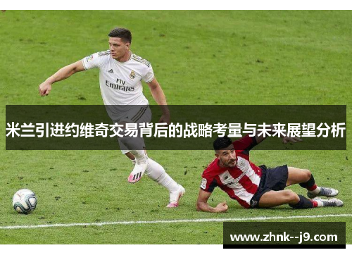 米兰引进约维奇交易背后的战略考量与未来展望分析
