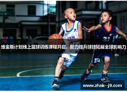 维金斯计划线上篮球训练课程开启，助力提升球技拓展全球影响力