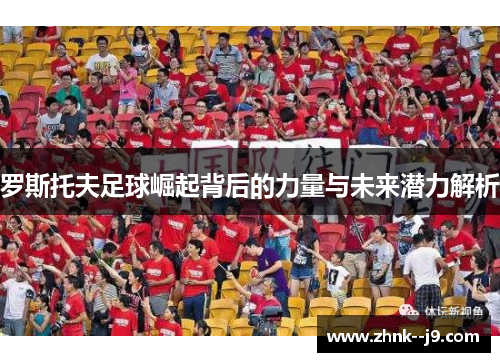 罗斯托夫足球崛起背后的力量与未来潜力解析