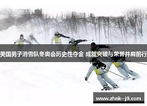 美国男子滑雪队冬奥会历史性夺金 成就突破与荣誉并肩前行 美国男子滑雪队冬奥会历史性夺金 成就突破与荣誉并肩前行