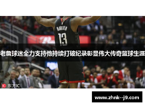 老詹球迷全力支持他持续打破纪录彰显伟大传奇篮球生涯