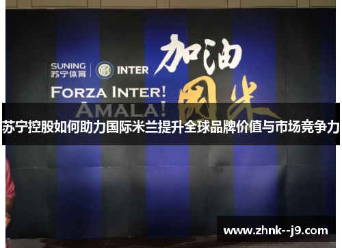 苏宁控股如何助力国际米兰提升全球品牌价值与市场竞争力 苏宁控股如何助力国际米兰提升全球品牌价值与市场竞争力