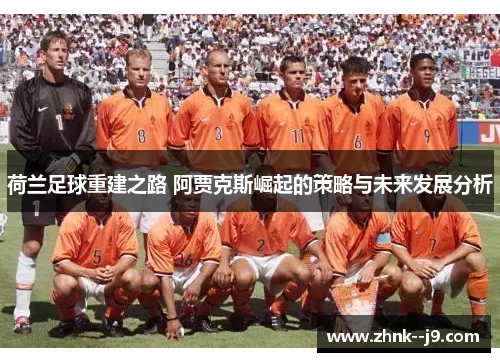 荷兰足球重建之路 阿贾克斯崛起的策略与未来发展分析 荷兰足球重建之路 阿贾克斯崛起的策略与未来发展分析